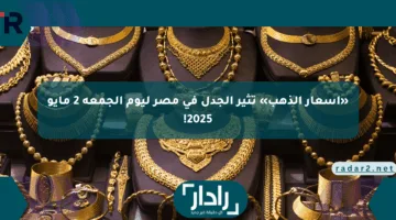 «أسعار الذهب» تثير الجدل في مصر ليوم الجمعة 2 مايو 2025!
